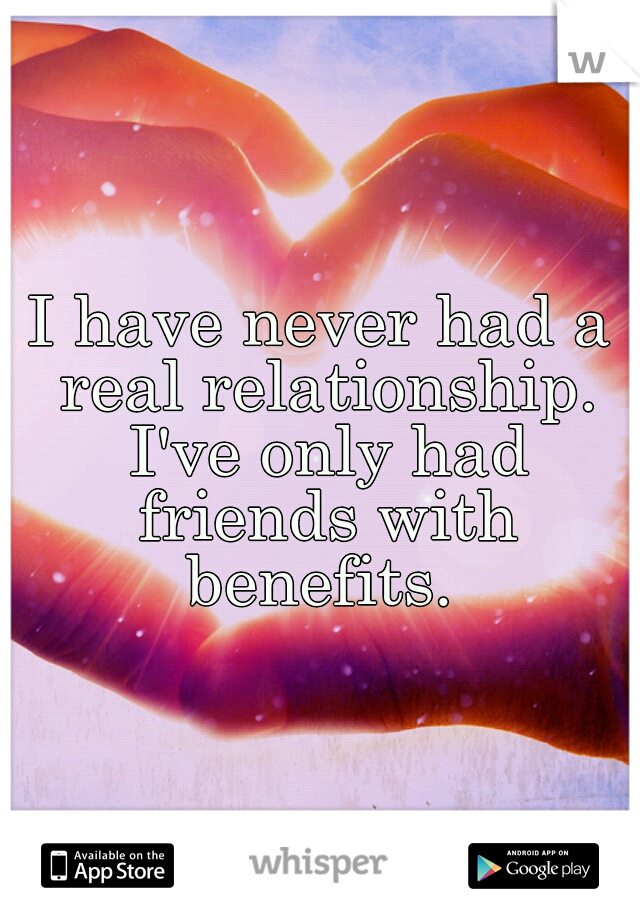 I have never had a real relationship. I've only had friends with benefits. 