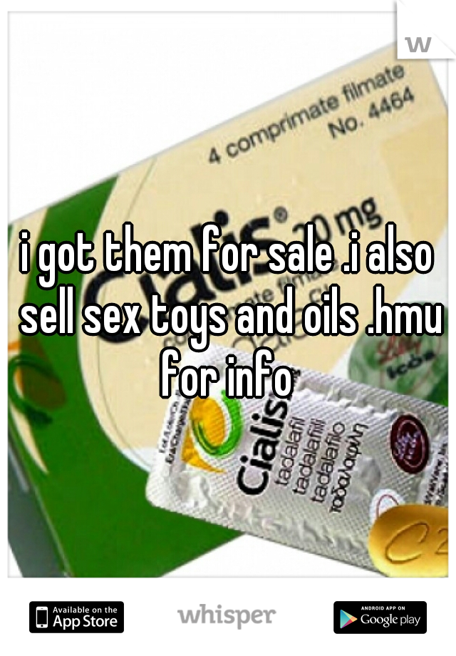 i got them for sale .i also sell sex toys and oils .hmu for info 