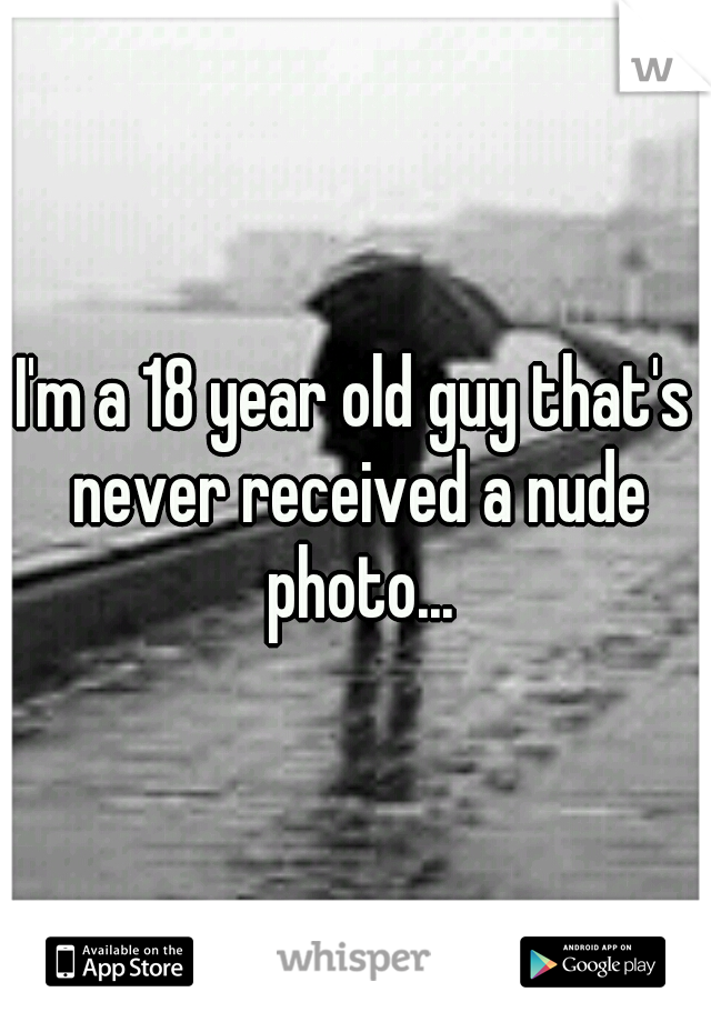 I'm a 18 year old guy that's never received a nude photo...