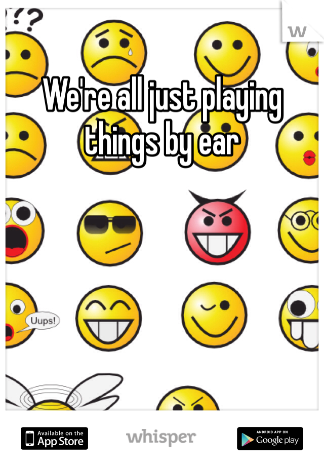We're all just playing things by ear 