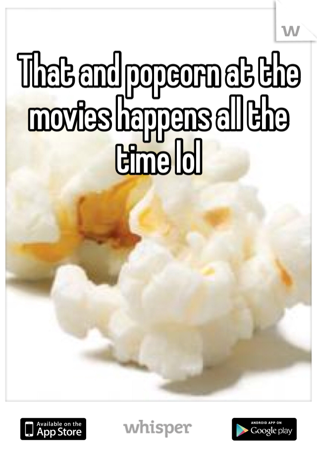 That and popcorn at the movies happens all the time lol 