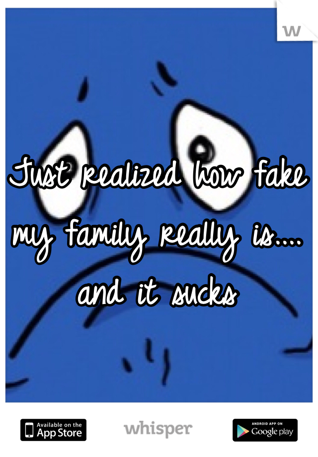 Just realized how fake my family really is.... and it sucks
