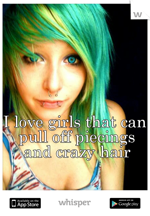 
                                                                                                                              

I love girls that can pull off piecings and crazy hair