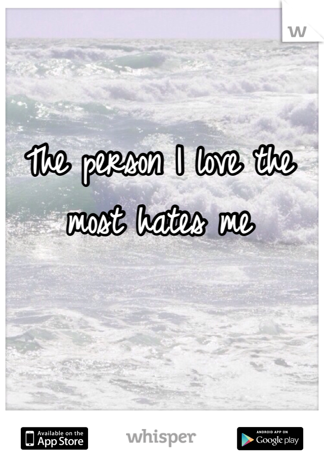 The person I love the most hates me
