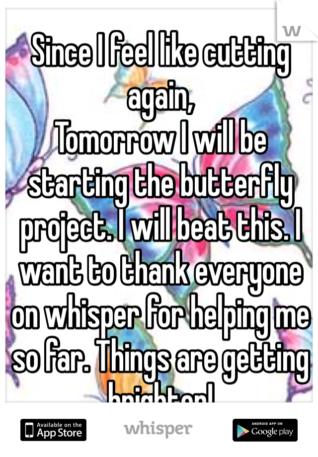 Since I feel like cutting again,
Tomorrow I will be starting the butterfly project. I will beat this. I want to thank everyone on whisper for helping me so far. Things are getting brighter!  