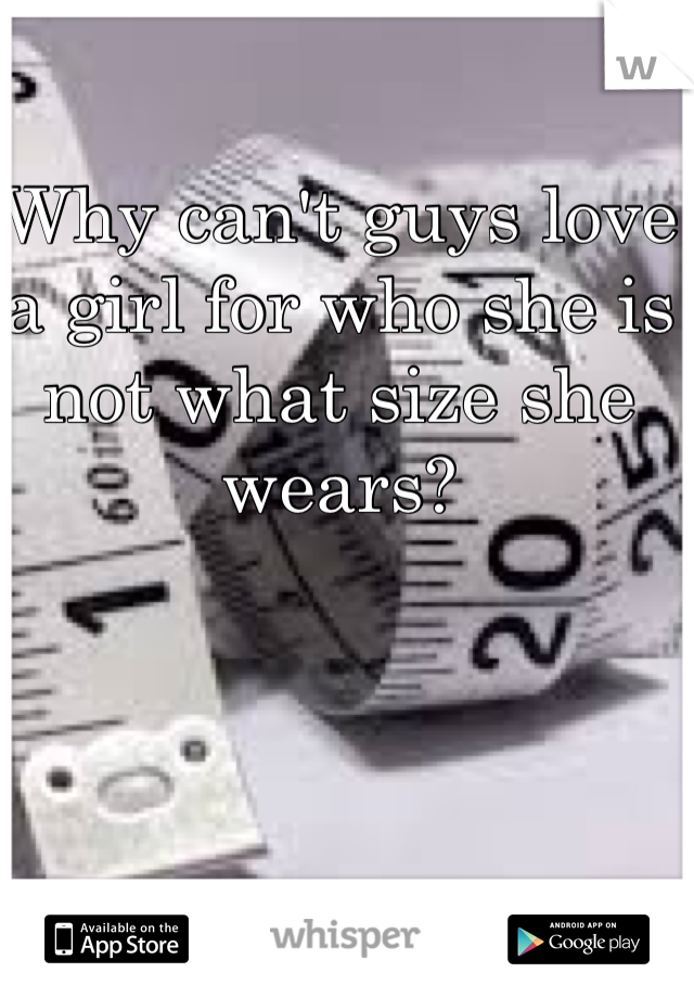 Why can't guys love a girl for who she is not what size she wears?