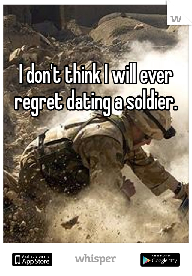 I don't think I will ever regret dating a soldier. 
