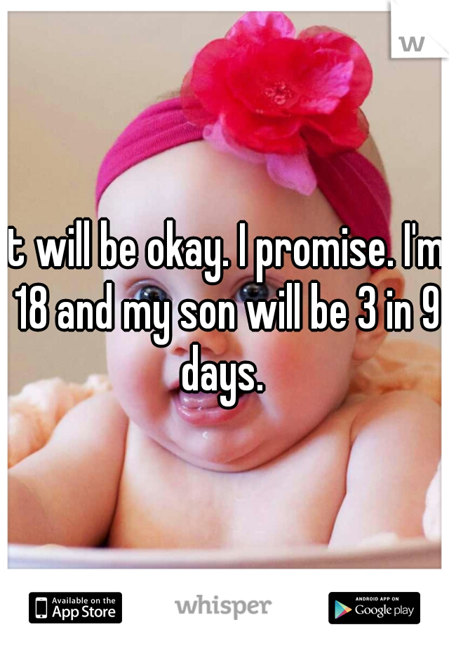 it will be okay. I promise. I'm 18 and my son will be 3 in 9 days. 