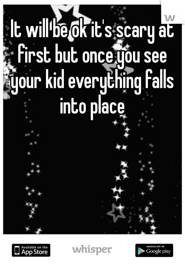 It will be ok it's scary at first but once you see your kid everything falls into place 