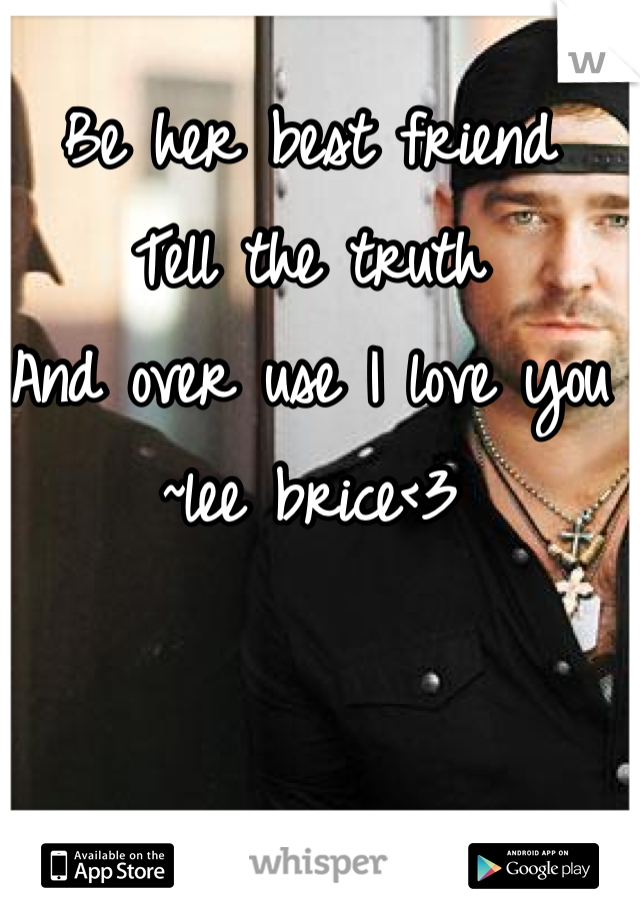 Be her best friend
Tell the truth
And over use I love you
~lee brice<3