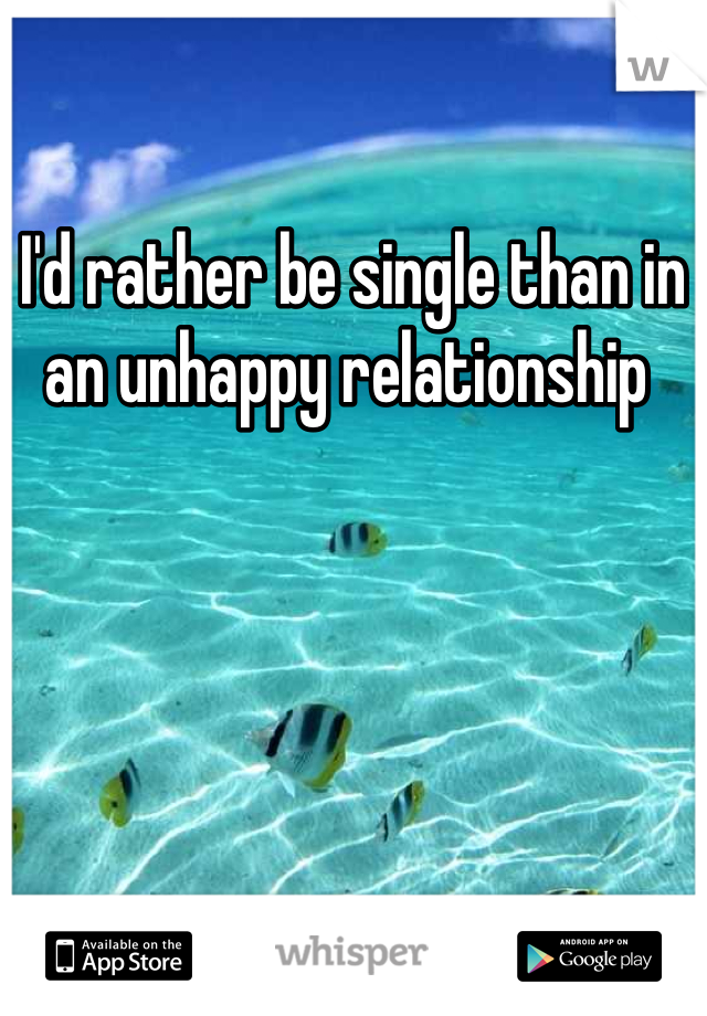I'd rather be single than in an unhappy relationship 