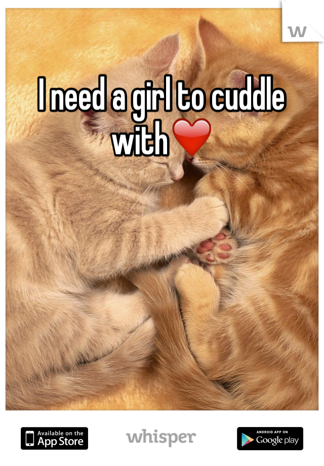 I need a girl to cuddle with❤️