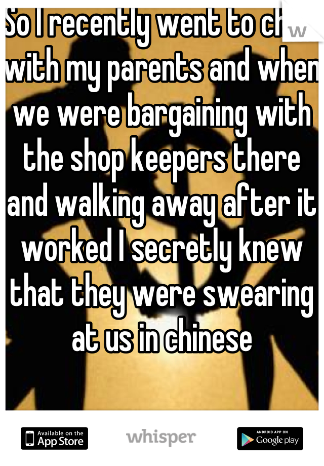 So I recently went to china with my parents and when we were bargaining with the shop keepers there and walking away after it worked I secretly knew that they were swearing at us in chinese 