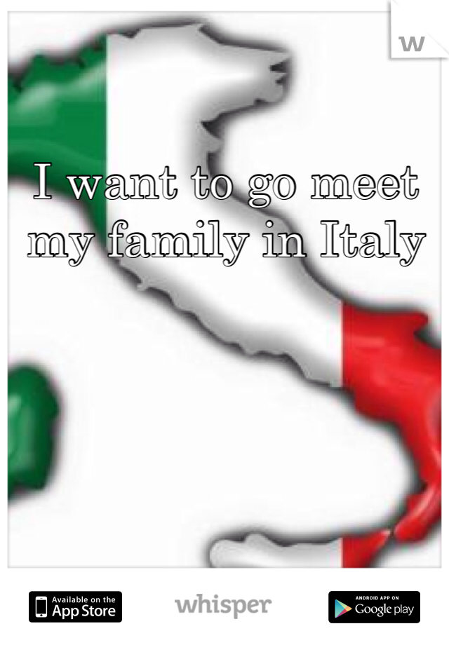 I want to go meet my family in Italy 