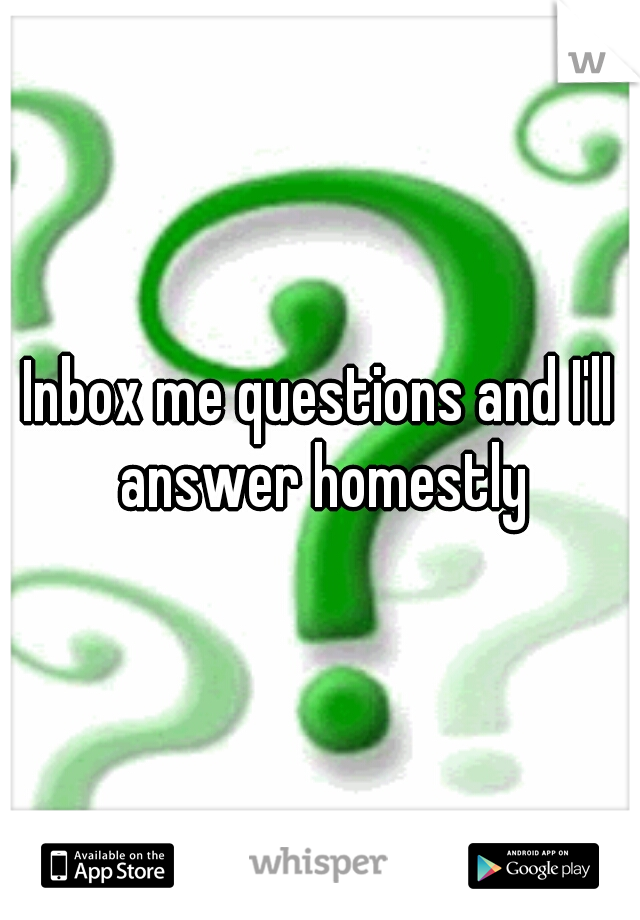 Inbox me questions and I'll answer homestly