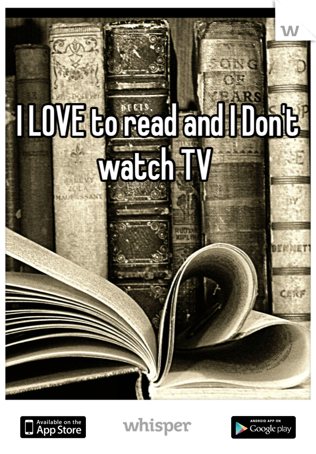 I LOVE to read and I Don't watch TV 