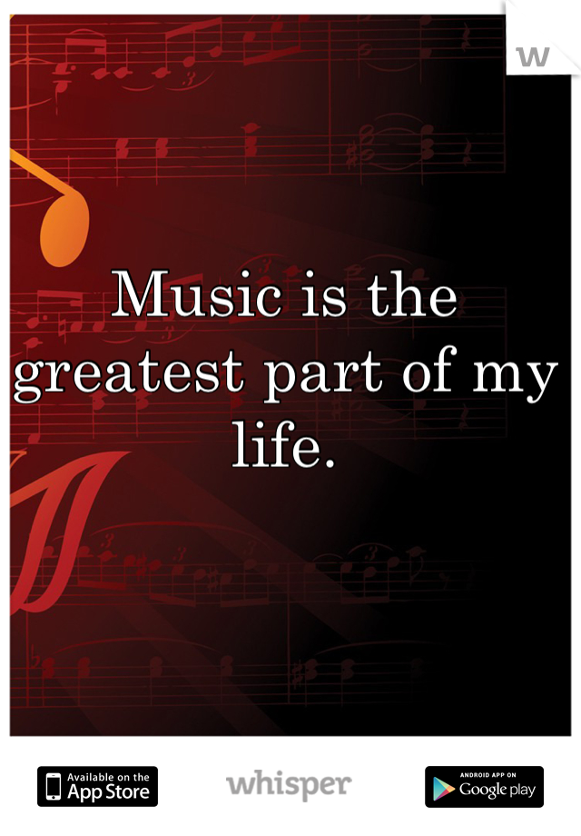 Music is the greatest part of my life.