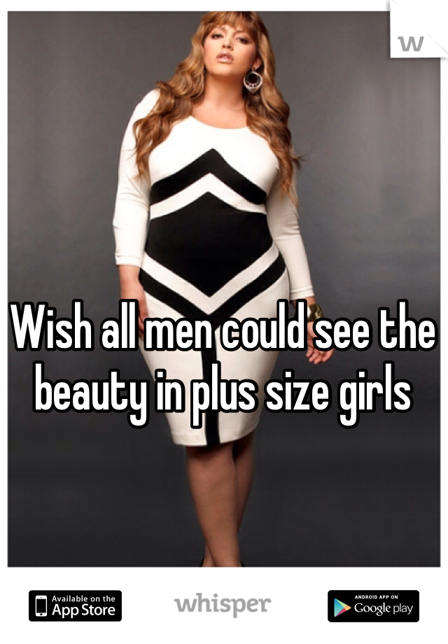 Wish all men could see the beauty in plus size girls 