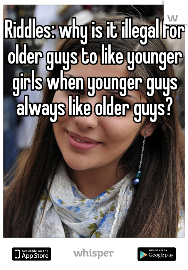 Riddles: why is it illegal for older guys to like younger girls when younger guys always like older guys?
