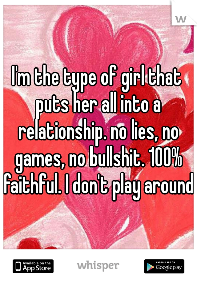 I'm the type of girl that puts her all into a relationship. no lies, no games, no bullshit. 100% faithful. I don't play around.
