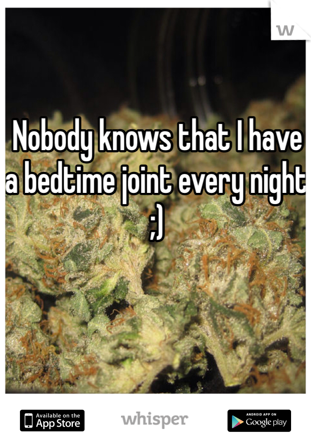 Nobody knows that I have a bedtime joint every night ;)