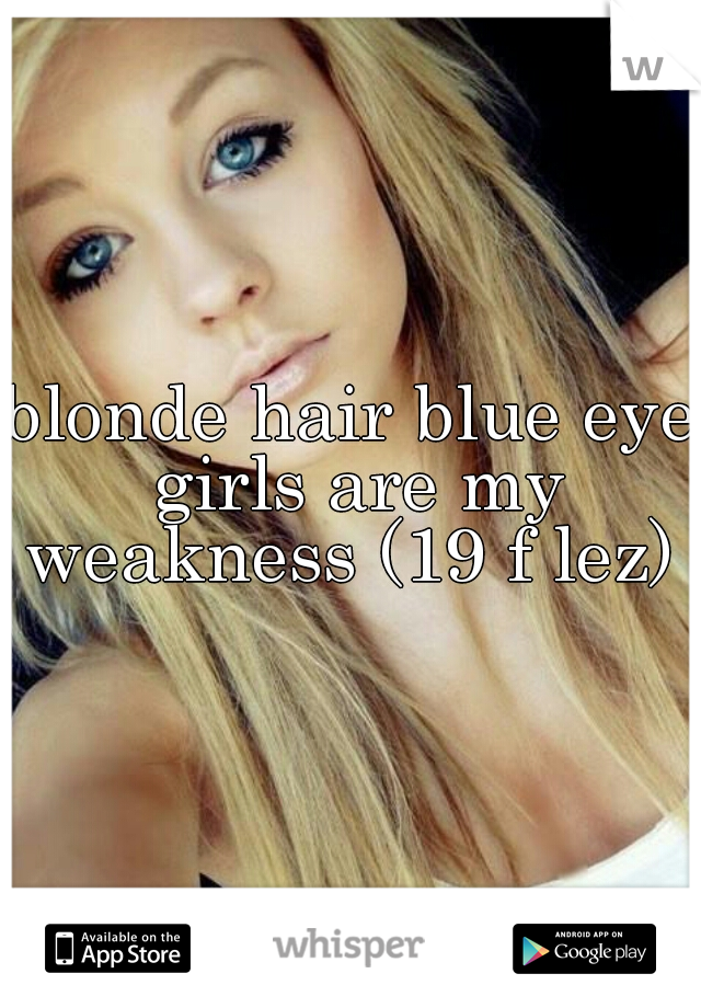 blonde hair blue eye girls are my weakness (19 f lez) 