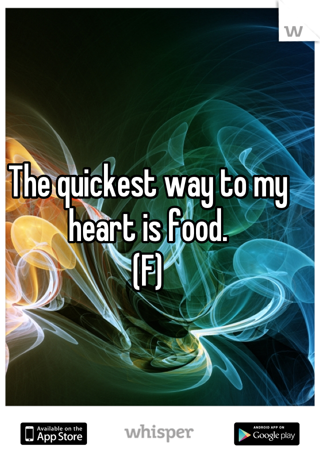 The quickest way to my heart is food.
(F)