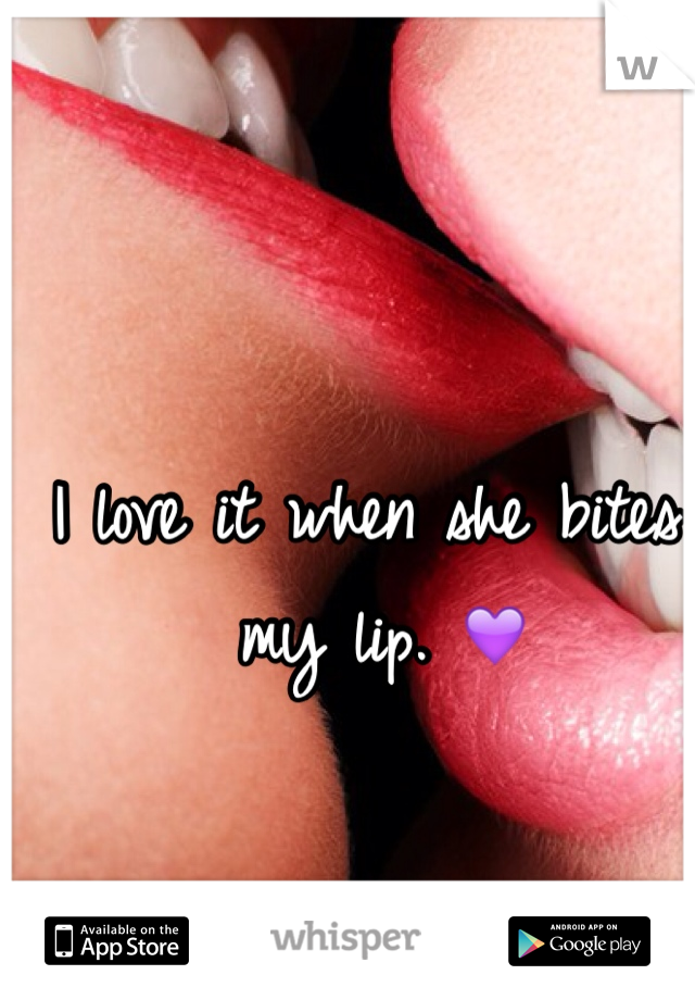 I love it when she bites my lip. 💜