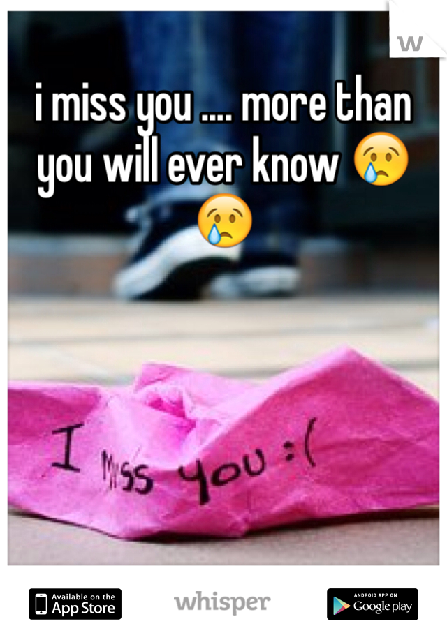 i miss you .... more than you will ever know 😢😢