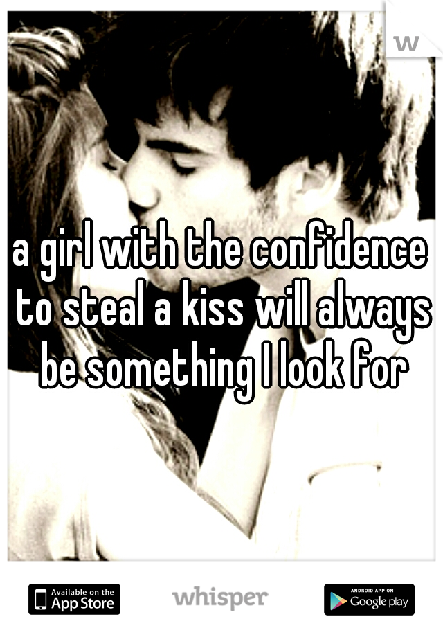 a girl with the confidence to steal a kiss will always be something I look for