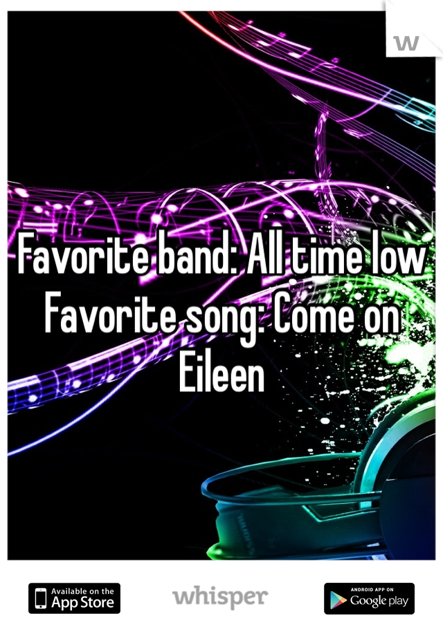 Favorite band: All time low
Favorite song: Come on Eileen 