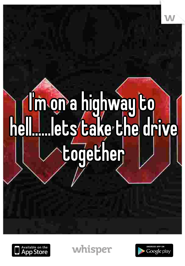 I'm on a highway to hell......lets take the drive together