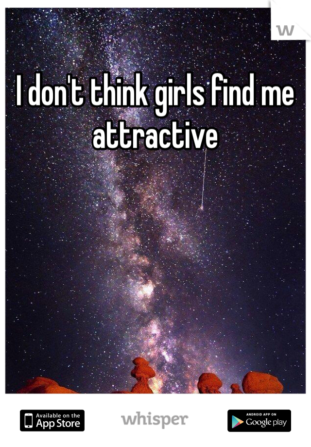 I don't think girls find me attractive