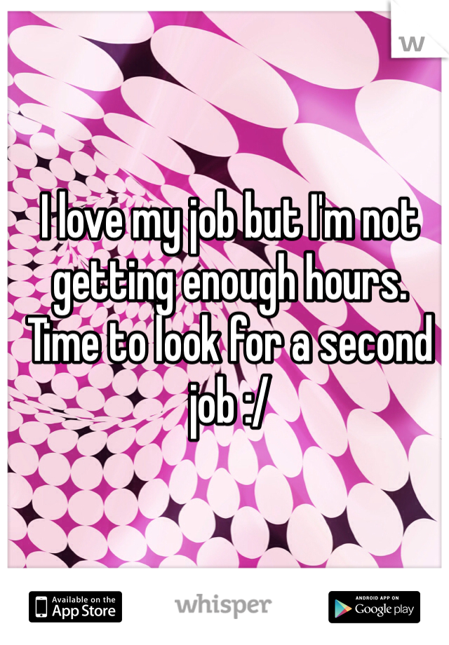 I love my job but I'm not getting enough hours. Time to look for a second job :/