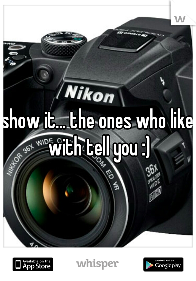 show it... the ones who like with tell you :)