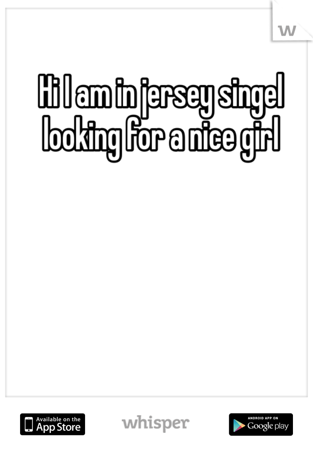 Hi I am in jersey singel looking for a nice girl