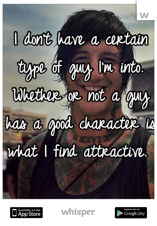 I don't have a certain type of guy I'm into. Whether or not a guy has a good character is what I find attractive. 