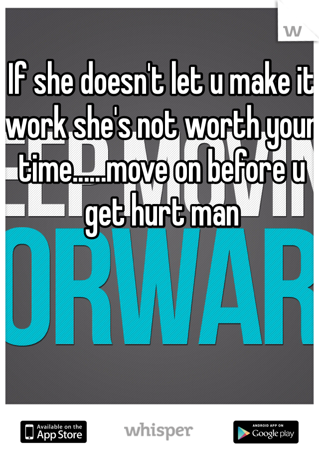 If she doesn't let u make it work she's not worth your time......move on before u get hurt man