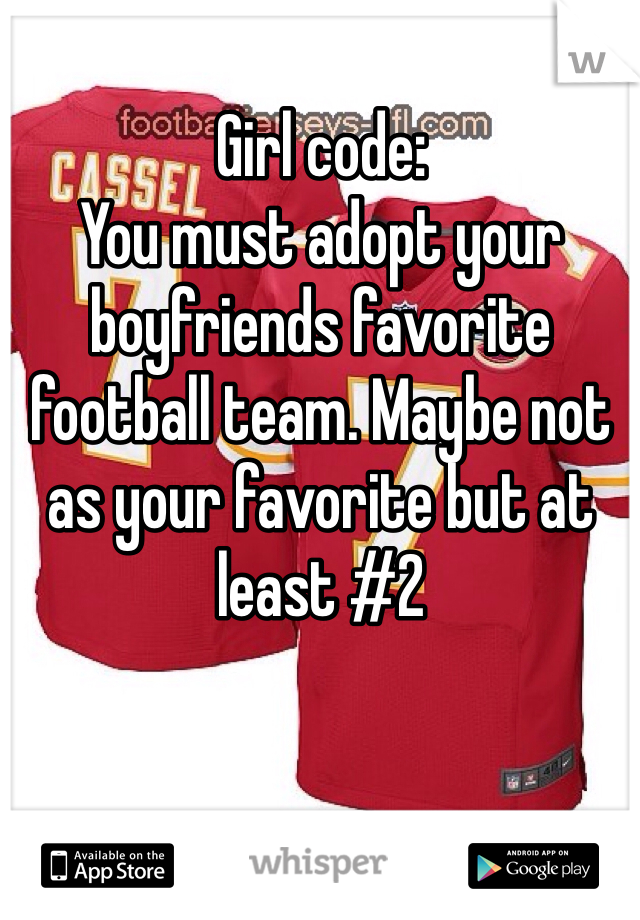 Girl code: 
You must adopt your boyfriends favorite football team. Maybe not as your favorite but at least #2