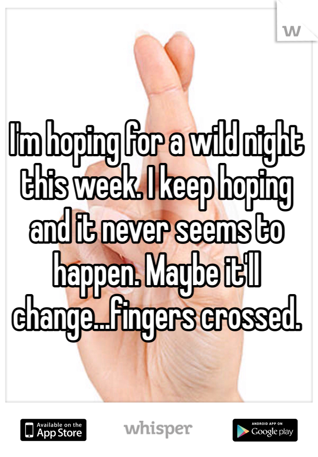 I'm hoping for a wild night this week. I keep hoping and it never seems to happen. Maybe it'll change...fingers crossed.