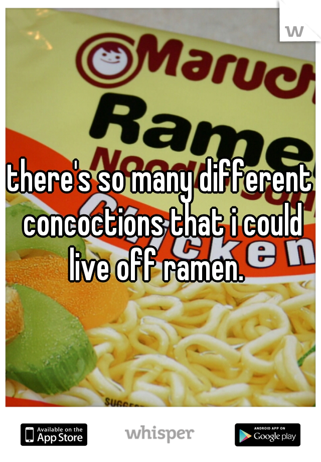 there's so many different concoctions that i could live off ramen.  