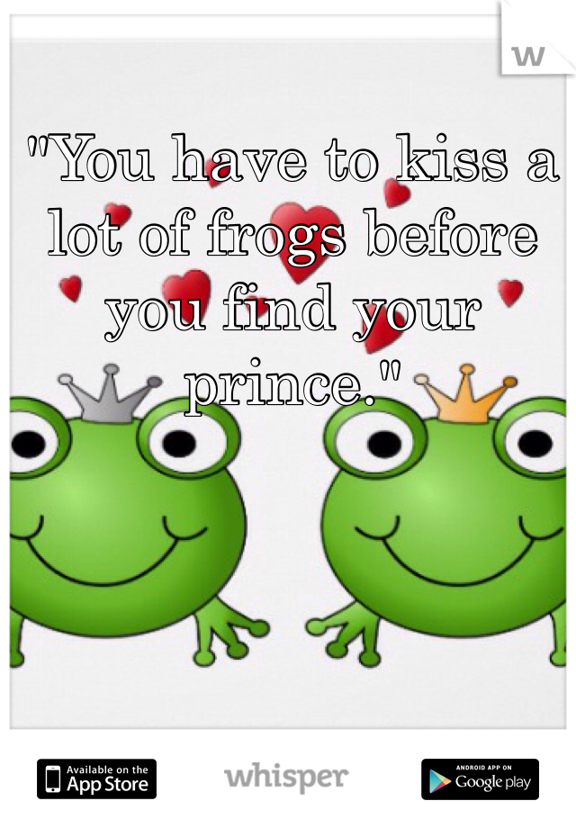 "You have to kiss a lot of frogs before you find your prince."