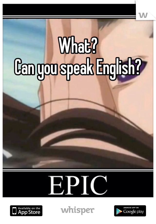 What? 
Can you speak English?
