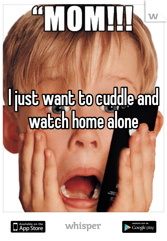 I just want to cuddle and watch home alone