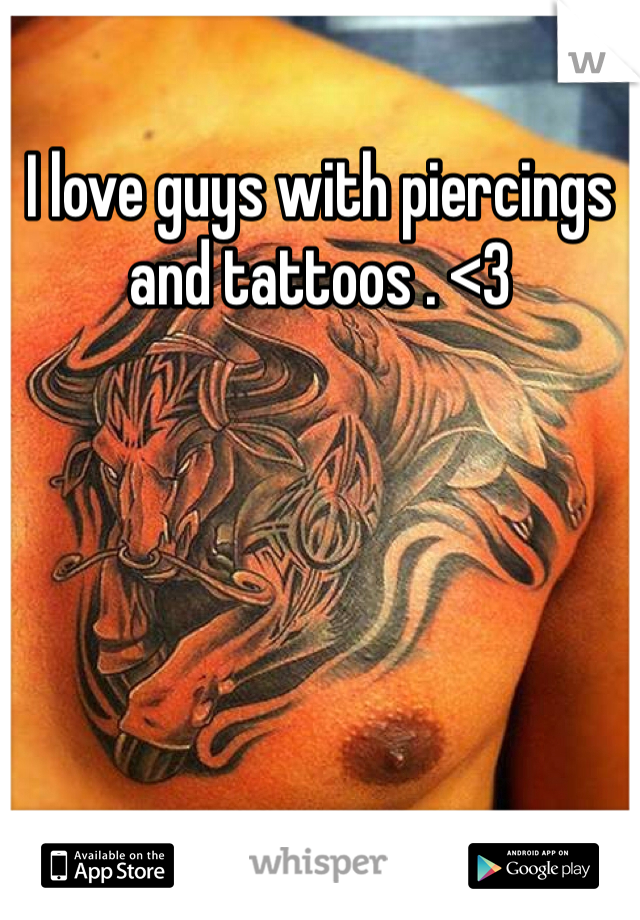 I love guys with piercings and tattoos . <3
