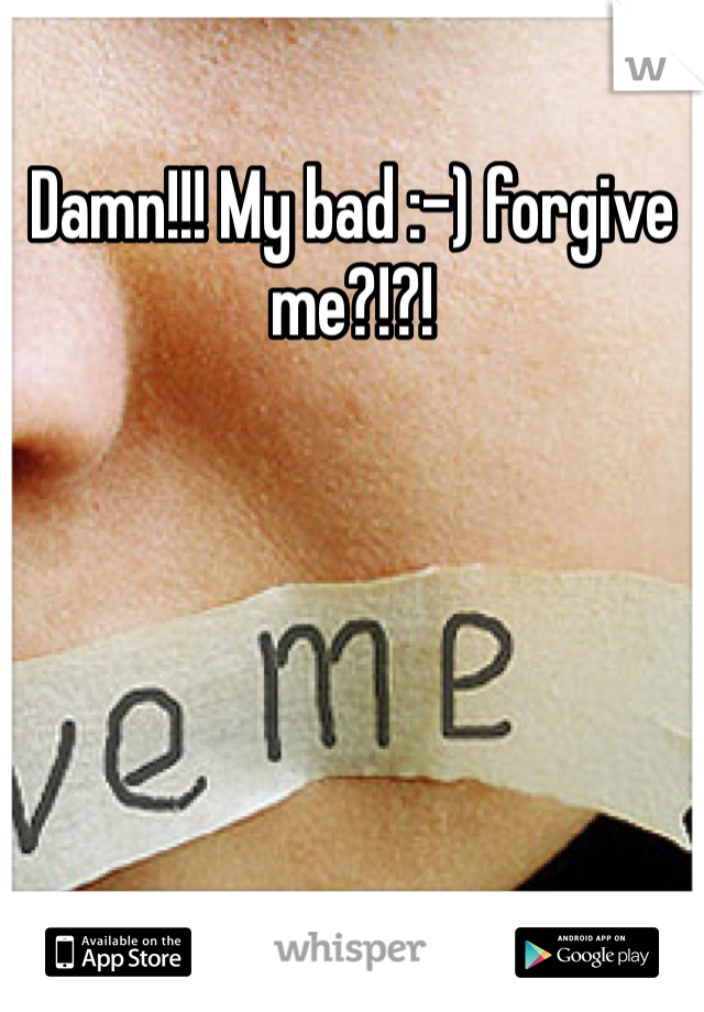 Damn!!! My bad :-) forgive me?!?!