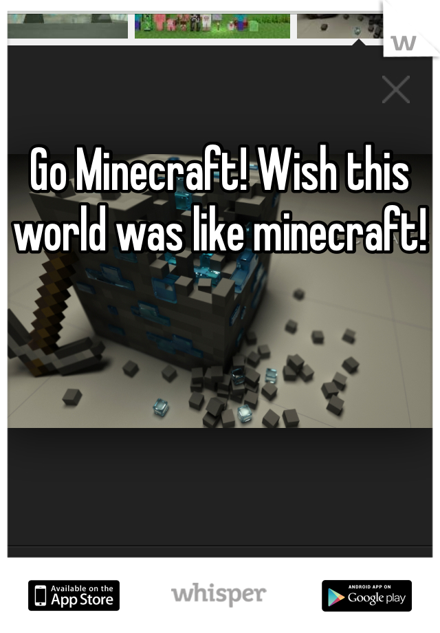 Go Minecraft! Wish this world was like minecraft!