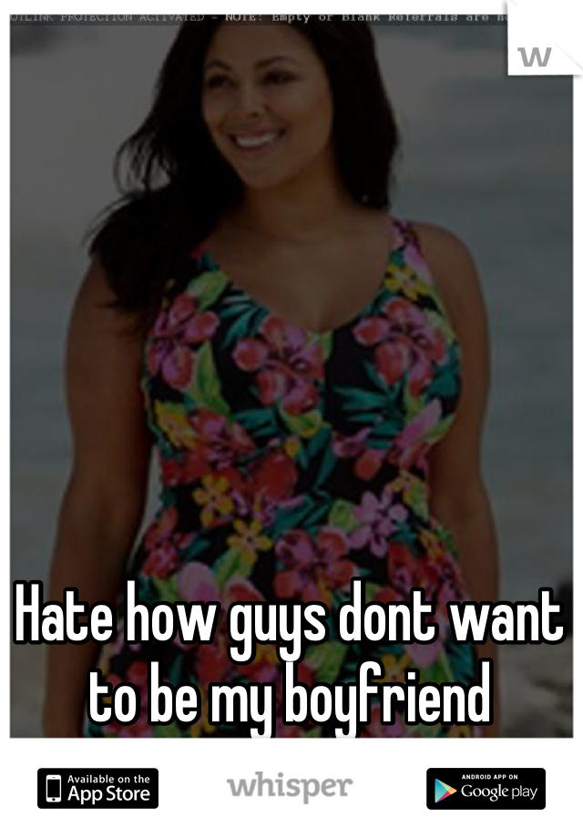 Hate how guys dont want to be my boyfriend because im plus sized xx 