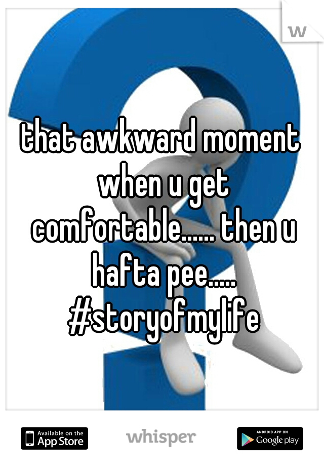 that awkward moment when u get comfortable...... then u hafta pee..... #storyofmylife