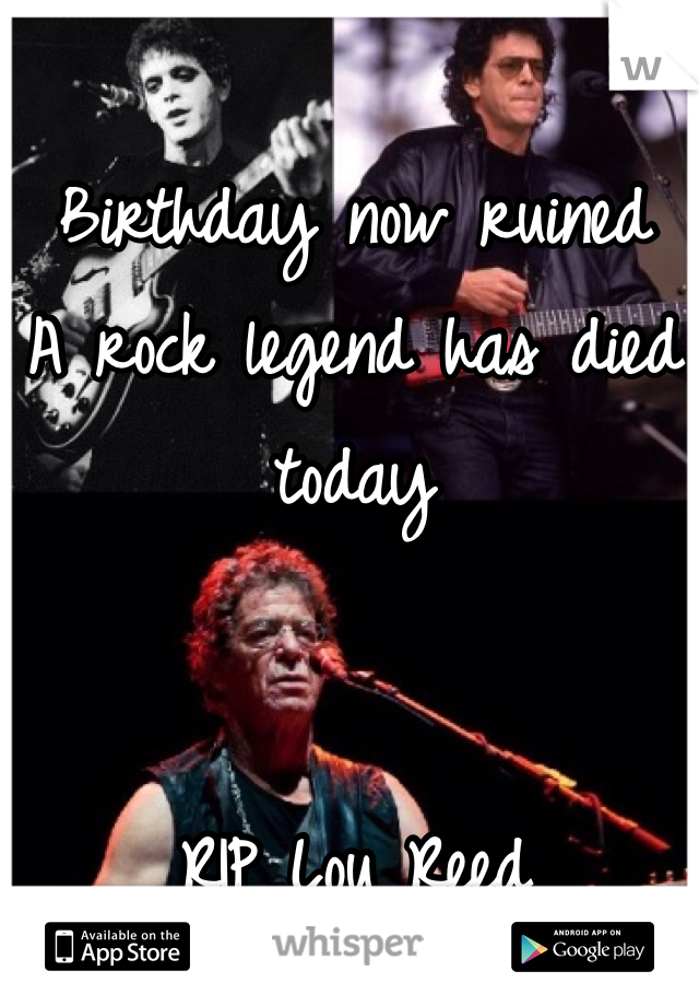 Birthday now ruined 
A rock legend has died today


RIP Lou Reed